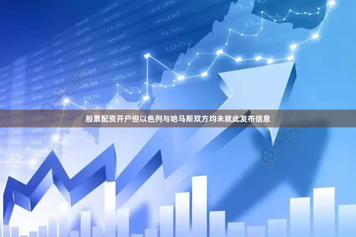 股票配资开户但以色列与哈马斯双方均未就此发布信息
