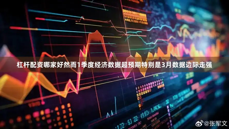 杠杆配资哪家好然而1季度经济数据超预期特别是3月数据边际走强