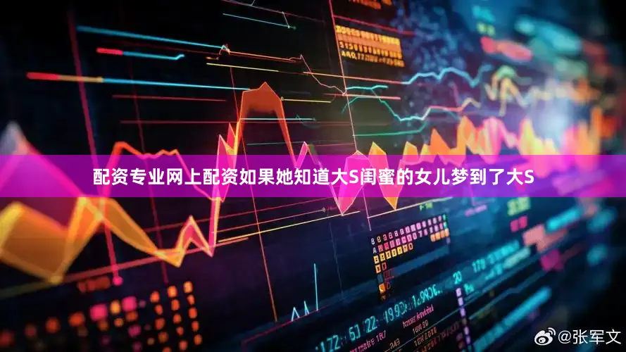 配资专业网上配资如果她知道大S闺蜜的女儿梦到了大S