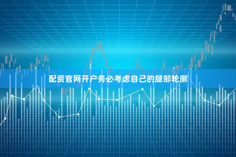 配资官网开户务必考虑自己的腿部轮廓