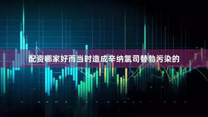 配资哪家好而当时造成辛纳氯司替勃污染的