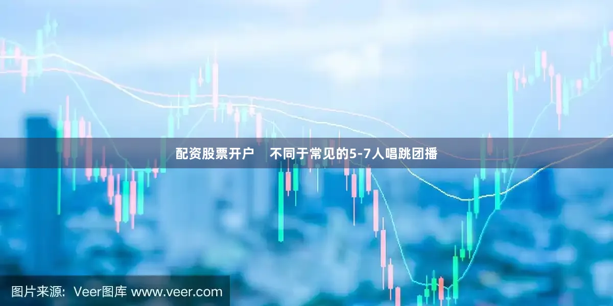 配资股票开户    不同于常见的5-7人唱跳团播
