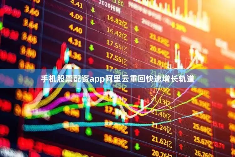 手机股票配资app阿里云重回快速增长轨道