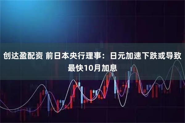 创达盈配资 前日本央行理事：日元加速下跌或导致最快10月加息