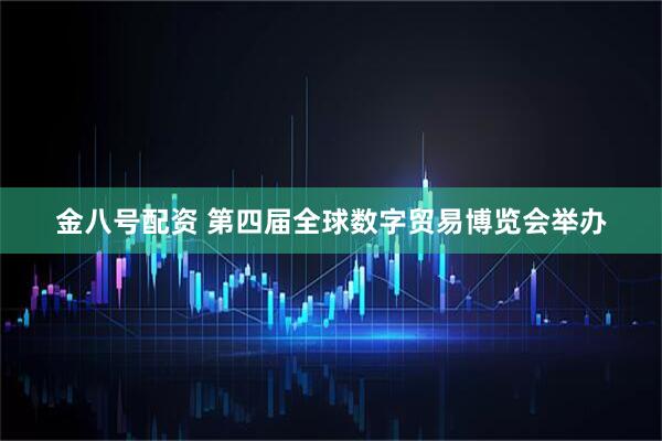 金八号配资 第四届全球数字贸易博览会举办